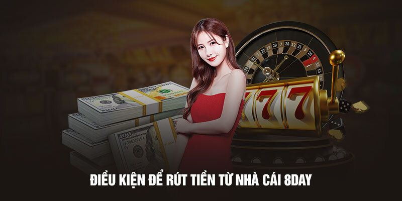 Điều kiện cần biết trước khi rút tiền 8day